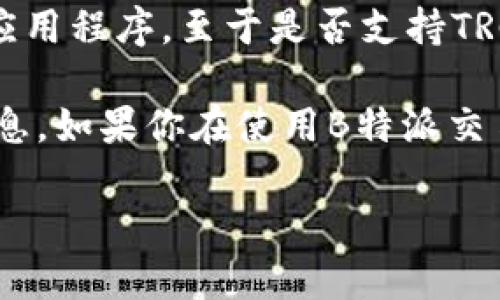 截至我最新的信息更新（2023年10月），B特派（Bit派）是一款提供加密货币交易和管理的移动应用程序。至于是否支持TRC20（即基于波场（TRON）网络的代币标准），不同的平台可能会随时间更新其支持的币种和网络。

为确保准确性，建议你直接访问B特派的官方网站或其官方社交媒体平台，查看其最新的支持信息。如果你在使用B特派交易或存取TRC20代币时遇到问题，可以查看其帮助中心或联系客服获得进一步的解决方案。

如果你有其他关于加密货币或相关技术的问题，欢迎随时问我！