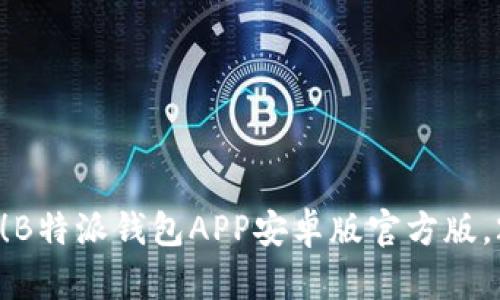 立即下载！B特派钱包APP安卓版官方版，2025必看