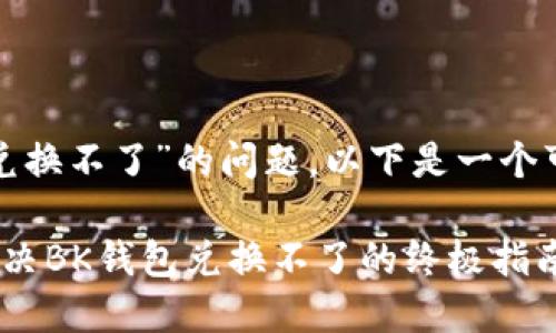 对于您提出的“bk钱包兑换不了”的问题，以下是一个可能的讨论和解决方案。

### 2025年必看：解决BK钱包兑换不了的终极指南