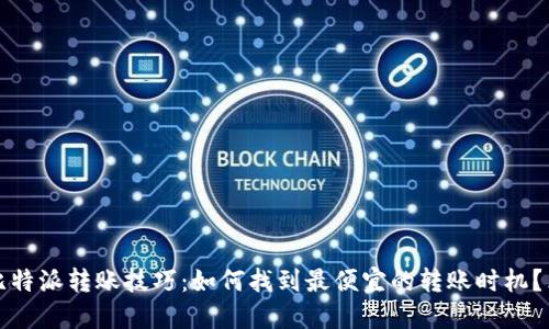 2025年比特派转账技巧：如何找到最便宜的转账时机？立即查看！