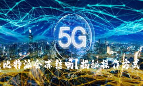 2025必看：比特派会冻结吗？揭秘操作方式与风险分析