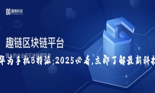 

    华为手机B特派：2025必看，立即了解最新科技趋势


华为手机B特派：2025必看，立即了解最新科技趋势