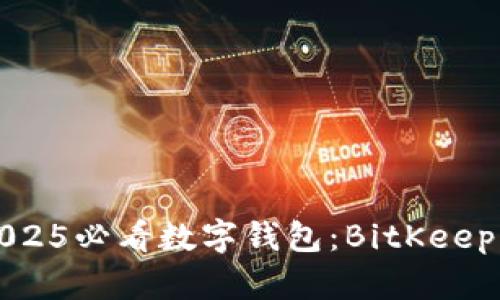 立即了解2025必看数字钱包：BitKeep的全面评测