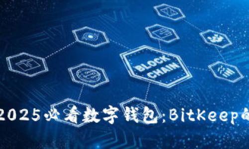 立即了解2025必看数字钱包：BitKeep的全面评测