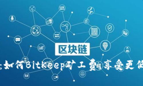 2025必看：如何BitKeep矿工费，享受更低交易成本！