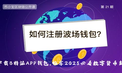立即下载B特派APP钱包，畅享2025必看数字货币新体验！