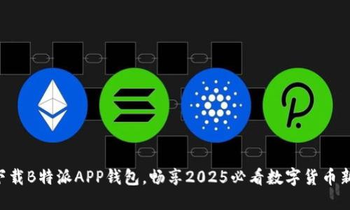 立即下载B特派APP钱包，畅享2025必看数字货币新体验！