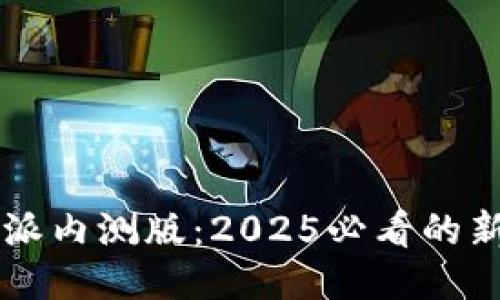 立即体验！B特派内测版：2025必看的新颖应用与功能