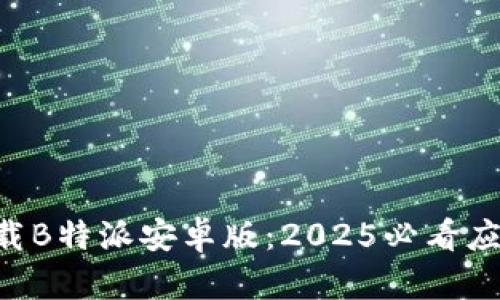 立即下载B特派安卓版：2025必看应用推荐!