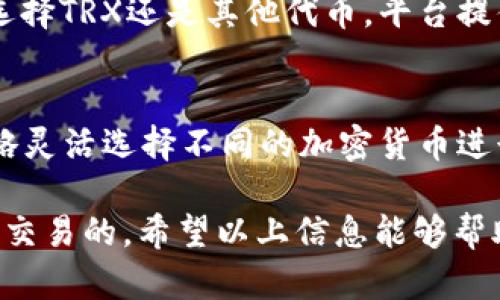 使用B特派进行交易并不一定需要TRX，但具体情况取决于您选择的交易对和平台的要求。B特派（Bit派）是一个提供多种数字资产交易的交易所，用户可以选择多样的加密货币进行交易和投资。以下是对这一问题的更详细分析：

1. 什么是B特派？
B特派是一个数字货币交易平台，提供用户之间的数字资产交易服务。平台支持多种数字货币的交易，包括但不限于比特币（BTC）、以太坊（ETH）、Ripple（XRP）和TRON（TRX）等。用户可以在平台上进行买卖，也可以通过不同的交易对进行投资。

2. TRX的角色
TRX是TRON网络的原生代币，广泛用于TRON生态系统内的各种应用场景，包括智能合约、去中心化应用（DApps）等。然而，在B特派上进行交易，并不是强制要求使用TRX，用户可以根据自己的需要选择其他交易对。

3. 如何选择交易对
在选择交易对时，用户应该考虑以下几个因素：
ul
    listrong市场流动性：/strong选择流动性高的交易对可以确保交易顺利进行并减少滑点。/li
    listrong个人投资偏好：/strong用户应根据自己的风险承受能力和投资目标选择适合的加密货币。/li
    listrong技术分析和市场趋势：/strong用户可以根据市场趋势和技术指标选择潜在的盈利交易对。/li
/ul

4. B特派的其他交易选项
除了TRX，B特派还提供多种加密货币的交易选择。例如，如果用户希望通过比特币进行投资，可以直接选择BTC对应的交易对，这样就无需使用TRX。此外，B特派也支持法币交易，允许用户使用传统货币购买数字资产，进一步扩宽了交易的灵活性。

5. 交易的便利性
B特派平台的设计旨在为用户提供方便快捷的交易体验。用户注册后，便可在平台上进行快速交易，无论是选择TRX还是其他代币。平台提供的实时数据和图表可以帮助用户做出明智的决策。

6. 小结
在B特派上进行交易时，并不局限于使用TRX。用户拥有多种选择，可以根据个人需求、市场情况以及投资策略灵活选择不同的加密货币进行交易。因此，理解各个数字资产的特性以及交易策略，将帮助用户在加密货币市场中获得更好的投资回报。

总之，虽然TRX在TRON生态系统中扮演着重要角色，但在B特派的交易中是完全可以选择其他数字货币进行交易的。希望以上信息能够帮助到您在进行加密货币交易时的决策。如果您有任何其他问题，欢迎随时询问！