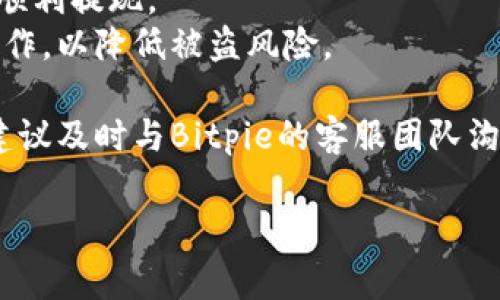 在将Bitpie账户中的资金提现到银行卡之前，需要确保您已经完成了必要的身份验证，并了解提现的相关规则和费用。以下是一般的提现步骤：

步骤一：登录你的Bitpie账户
首先，打开Bitpie钱包应用程序，并使用您的账户凭据登录。如果你还没有账户，请先完成注册并依照指导进行身份验证，确保您的账户处于良好状态。

步骤二：检查您的余额
在账户页面，查看您的余额，确保您有足够的资金进行提款。一般来说，您需要确认钱包中有足够的可用资产，并且需要处理的最低提现金额。

步骤三：选择提现功能
在钱包应用中，通常会有“提现”或“转账”选项。点击进入此功能，您将看到可提取的资产列表。选择您想要提现的数字货币，并确认您选择将其转换为法币。

步骤四：选择提现方式
Bitpie可能会提供多种提现方式，包括银行转账和第三方支付平台。选择“提现到银行卡”这一选项。如果您之前未绑定银行卡，系统可能会要求您添加银行卡信息。

步骤五：填写提款信息
在填写提款信息时，您需要提供以下内容：
1. 提现金额：确保符合最低提款标准。
2. 银行卡号码：请确认银行卡信息准确无误，以免无法提现。
3. 银行名称：确保选择正确的银行，以便资金能够顺利到账。

步骤六：确认并提交提款申请
在确认所填信息无误后，点击提交按钮。有些平台可能会要求您进行二次验证，例如发送验证码到您的手机或邮箱。完成验证后，您的提款申请将被提交。

步骤七：等待处理
提现申请提交后，您需要耐心等待。一般而言，提现处理时间会因平台规定与所选择的提现方式而异。在此期间，请定期查看您的账户状态，保持关注。

步骤八：确认到账
一旦提现请求被处理并成功转账，您会收到通知。检查您的银行卡交易记录，以确认资金已经到账。如果长时间未收到款项，建议联系Bitpie的客服支持，询问提现进度。

注意事项
在进行提现操作时，有几个注意事项需要牢记：
- 交易费用：提现通常会涉及到一定的手续费，确保对此有详细了解，以免因为费用导致提款金额不足。
- 提现限制：每个平台对于每日或每月的提现金额可能会有所限制，确保您了解这些规定，以便顺利提现。
- 安全性：确保您使用的设备和网络连接安全，避免在公共Wi-Fi或不安全的环境中进行财务操作，以降低被盗风险。

通过以上步骤，您应该能够顺利地将Bitpie中的资金提现到银行卡。如果您在过程中遇到问题，建议及时与Bitpie的客服团队沟通解决。记住，了解相关流程和条款能够帮助您更便利地管理您的资金，确保您的资产安全无虞。

希望这些信息能对您有所帮助！