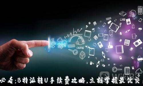 
2025必看：B特派转U手续费攻略，立刻掌握最优交易策略