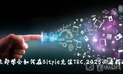 立即学会如何在Bitpie充值TRC，2025必看指南