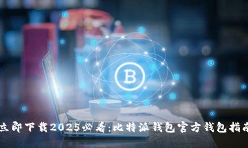 立即下载2025必看：比特派钱包官方钱包指南