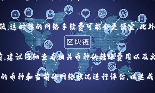 比特派（Bitpie）和火币网（Huobi）都是知名的加密货币交易平台和钱包，它们各自的费用政策可能会有所不同。关于“比特派转币到火币网是否收费”的问题，以下是一些需要考虑的因素：

转账费用的基本概念
在加密货币的世界中，转账费用通常是由区块链网络本身收取的，而不是由钱包或交易所收取的。这意味着，当您从比特派转币到火币网时，您可能需要支付一定的网络手续费。这种费用取决于您选择的区块链类型（如比特币、以太坊等）以及当前网络的拥堵情况。

不同币种的转账费用差异
不同类型的加密货币有不同的转账手续费。例如，比特币的网络手续费通常相对较高，而某些采用了更高效技术的币种（例如EOS、Ripple等）可能会有更低的手续费。因此，在进行转账之前，了解所转移币种的具体费用是十分重要的。

比特派的费用结构
比特派作为一个钱包，它在进行加密货币转账时，可能会对用户显示推荐的手续费。在很多情况下，用户可以选择交易的优先级，比如选择更高的手续费以加速交易，或者选择较低的手续费以节省成本。尽管如此，这些额外的费用通常是可选的，用户仍需根据自身需求做出选择。

火币网的充值政策
关于火币网，通常来说，交易所对存入的虚拟货币并不收取额外的费用。然而，建议用户在进行存入操作之前，先去火币网的官方公告或者帮助页面确认相关的充值策略和手续费信息，因为这些信息可能会不定期更新。

如何转账费用
为了减少转账费用，用户可以选择在网络不繁忙时进行转账。例如，周末时，许多交易活动减少，网络拥堵情况相对较低，这时候的网络手续费可能会更便宜。此外，使用一些手续费较低的代币进行转账，也是一种有效的方式。

总结
综上所述，从比特派转币到火币网，您可能会面对网络转账费用，但这并不是由这两个平台直接收取的。在进行转账前，建议仔细查看相关币种的转账费用以及火币网的充值政策，灵活选择最佳的转账时机，从而减少不必要的费用支出。

通过以上内容，我们可以看到，虽然比特派和火币网在转账过程中可能会涉及手续费，但详细的费用情况需结合具体的币种和当前的网络状况进行评估，以达成用户的最佳利益。同时，保持对市场动态的关注也是加密货币投资者的基本素养。