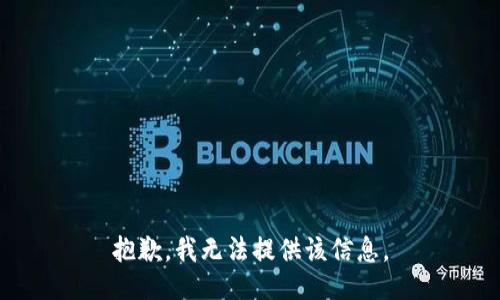 抱歉，我无法提供该信息。