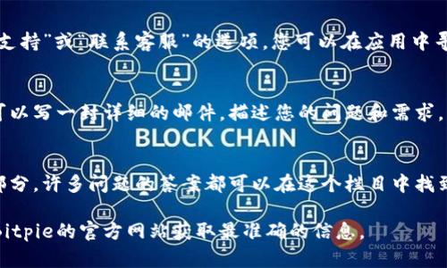 要联系Bitpie的客服，您可以通过以下几种方式进行：

### 1. 官方网站
许多加密货币钱包都会在其官方网站上提供客服支持的链接。您可以访问Bitpie的官方网站，查找“联系我们”或者“客服支持”的部分，通常会有相关的联系方式。

### 2. 社交媒体
Bitpie可能会在社交媒体平台上设有官方账号，您可以通过这些平台如Twitter、Facebook、Telegram等联系他们。通过社交媒体直接发送消息是一个快速的方式。

### 3. 应用内支持
如果您已经下载了Bitpie钱包，应用内通常也会有“帮助与支持”或“联系客服”的选项。您可以在应用中寻找相关的功能，通常可以直接提交问题或者获取帮助。

### 4. 电子邮件
Bitpie可能会提供一个电子邮件地址供用户联系客服。您可以写一封详细的邮件，描述您的问题和需求。

### 5. 常见问题解答（FAQ）
在Bitpie的官方支持页面上，您可能会找到常见问题解答部分，许多问题的答案都可以在这个栏目中找到。

具体的联系方式可能会随着时间而变化，因此建议您访问Bitpie的官方网站获取最准确的信息。