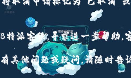 取消B特派等待确认的方法

如果您在使用B特派服务时遇到了等待确认的状态，可能会希望取消这个请求。以下是一些可能的步骤和方法，您可以通过这些方式来取消等待确认的请求。

### 步骤一：登录您的B特派账户
首先，您需要登录您的B特派账户。请确保您使用的是正确的用户名和密码。如果您忘记了密码，可以选择“忘记密码”选项进行重置。

### 步骤二：访问申请状态
登录后，进入您的账户主界面，寻找“我的订单”或“申请状态”等相关选项。通常，系统会列出您当前的所有申请状态，包括那些等待确认的请求。

### 步骤三：查找等待确认的请求
在订单列表中，找到标记为“等待确认”的申请。请注意，有时可能还会有一些过滤器或搜索框，可以帮助您更快找到相关申请。

### 步骤四：选择取消选项
选择您想要取消的申请后，系统通常会提供一个“取消”或“撤回申请”的选项。点击该按钮，并按照系统提示操作。系统可能会要求您确认取消操作。

### 步骤五：确认取消
在您点击取消后，系统可能会弹出一个确认窗口，询问您是否确定要取消该请求。请仔细阅读提示信息，确保您选择的是正确的申请，然后确认取消。

### 步骤六：查看取消状态
取消申请后，您可以刷新页面，查看当前的申请状态。通常，系统会将取消申请标记为“已取消”或“已撤回”。如果状态没有更新，您可以稍等片刻，或尝试重新登录。

### 其他注意事项
如您在取消等待确认的申请过程中遇到任何问题，可以考虑联系B特派客服，寻求进一步帮助。客服通常能提供更及时的反馈和解决方案。

这样，您就可以顺利地取消任何等待确认的B特派申请。如果您还有其他问题或疑问，请随时告诉我！