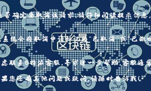 取消B特派等待确认的方法

如果您在使用B特派服务时遇到了等待确认的状态，可能会希望取消这个请求。以下是一些可能的步骤和方法，您可以通过这些方式来取消等待确认的请求。

### 步骤一：登录您的B特派账户
首先，您需要登录您的B特派账户。请确保您使用的是正确的用户名和密码。如果您忘记了密码，可以选择“忘记密码”选项进行重置。

### 步骤二：访问申请状态
登录后，进入您的账户主界面，寻找“我的订单”或“申请状态”等相关选项。通常，系统会列出您当前的所有申请状态，包括那些等待确认的请求。

### 步骤三：查找等待确认的请求
在订单列表中，找到标记为“等待确认”的申请。请注意，有时可能还会有一些过滤器或搜索框，可以帮助您更快找到相关申请。

### 步骤四：选择取消选项
选择您想要取消的申请后，系统通常会提供一个“取消”或“撤回申请”的选项。点击该按钮，并按照系统提示操作。系统可能会要求您确认取消操作。

### 步骤五：确认取消
在您点击取消后，系统可能会弹出一个确认窗口，询问您是否确定要取消该请求。请仔细阅读提示信息，确保您选择的是正确的申请，然后确认取消。

### 步骤六：查看取消状态
取消申请后，您可以刷新页面，查看当前的申请状态。通常，系统会将取消申请标记为“已取消”或“已撤回”。如果状态没有更新，您可以稍等片刻，或尝试重新登录。

### 其他注意事项
如您在取消等待确认的申请过程中遇到任何问题，可以考虑联系B特派客服，寻求进一步帮助。客服通常能提供更及时的反馈和解决方案。

这样，您就可以顺利地取消任何等待确认的B特派申请。如果您还有其他问题或疑问，请随时告诉我！