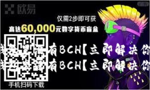 比特派钱包里没有BCH？立即解决你的困惑！
比特派钱包里没有BCH？立即解决你的困惑！
