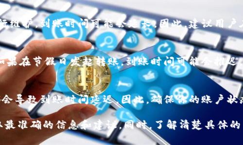 在不同的情况下，“B特派”显示到账的时间可能会有所不同。一般来说，以下几个因素会影响到账时间：

1. 转账方式
如果你使用的是银行转账，通常到账时间会在1至2个工作日内，具体取决于银行的处理速度和工作日的安排。相比之下，通过在线支付平台（如支付宝或微信支付）进行转账，到账时间会更快，通常是即时到账。

2. 处理时间
有时候，B特派的处理时间也会影响到账速度。如果在高峰时段处理交易，或者系统进行维护，到账时间可能会延长。因此，建议用户在进行重要交易时，提前做好规划，以免影响资金的流转。

3. 鉴于节假日
在节假日，银行和支付平台的工作时间可能会受到影响，交易处理速度会减慢。因此，如果在节假日发起转账，到账时间可能会推迟。此外，有些平台可能会在假日之前增加高峰期的提示，提醒用户注意资金流动的安排。

4. 账户状态
如果你的账户存在异常，例如未进行身份验证、账户被冻结或缺乏必要的交易信息，都会导致到账时间延迟。因此，确保你的账户状态正常至关重要。

如果你有具体的转账时间需求或特别的到账要求，建议直接联系B特派的客服，以获取最准确的信息和建议。同时，了解清楚具体的转账规则和手续费问题，可以帮助你更有效地管理资金。