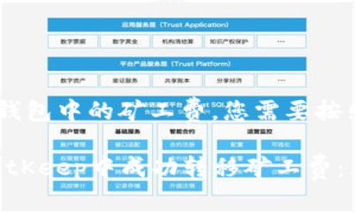 要转移BitKeep钱包中的矿工费，您需要按照以下步骤操作：

### 如何在BitKeep中成功转移矿工费：立即学习！