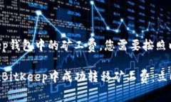 要转移BitKeep钱包中的矿工费，您需要按照以下步