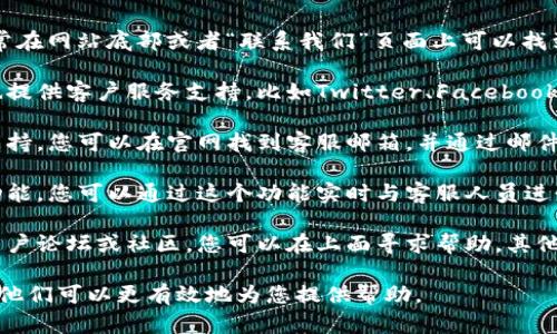 如果您需要找到BitP的客服支持，可以通过以下几种方式进行联系：

1. **官方网站**：访问BitP的官方网站，通常在网站底部或者“联系我们”页面上可以找到客服的联系方式。

2. **社交媒体**：许多平台在社交媒体上也提供客户服务支持，比如Twitter、Facebook等。查找BitP的官方账号。

3. **邮件支持**：许多公司提供电子邮件支持，您可以在官网找到客服邮箱，并通过邮件询问您的问题。

4. **在线聊天**：一些网站提供在线聊天功能，您可以通过这个功能实时与客服人员进行沟通。

5. **用户论坛或社区**：如果存在相关的用户论坛或社区，您可以在上面寻求帮助，其他用户或者管理员可能会提供您所需的信息。

请确保在联系客服时提供准确的信息，这样他们可以更有效地为您提供帮助。