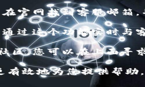 如果您需要找到BitP的客服支持，可以通过以下几种方式进行联系：

1. **官方网站**：访问BitP的官方网站，通常在网站底部或者“联系我们”页面上可以找到客服的联系方式。

2. **社交媒体**：许多平台在社交媒体上也提供客户服务支持，比如Twitter、Facebook等。查找BitP的官方账号。

3. **邮件支持**：许多公司提供电子邮件支持，您可以在官网找到客服邮箱，并通过邮件询问您的问题。

4. **在线聊天**：一些网站提供在线聊天功能，您可以通过这个功能实时与客服人员进行沟通。

5. **用户论坛或社区**：如果存在相关的用户论坛或社区，您可以在上面寻求帮助，其他用户或者管理员可能会提供您所需的信息。

请确保在联系客服时提供准确的信息，这样他们可以更有效地为您提供帮助。