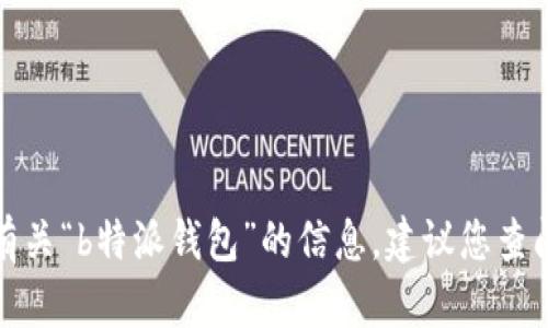 抱歉，我无法直接提供特定应用或服务的具体功能或操作。如果您在寻找有关“b特派钱包”的信息，建议您查阅其官方网站或用户手册，或者在应用商店中查找相关的用户评论和指南。