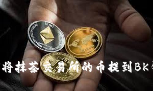 立即了解：如何将抹茶交易所的币提到BK钱包，轻松搞定！