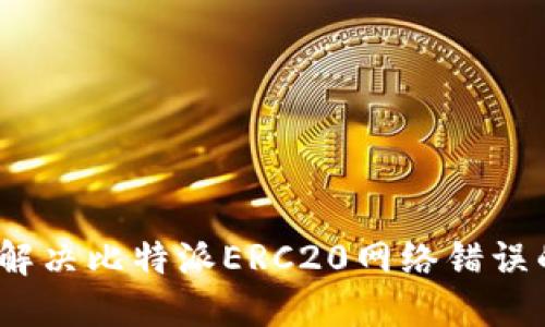 2025必看：解决比特派ERC20网络错误的终极指南！