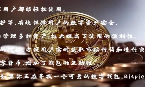 Bitpie钱包是一个多币种的数字货币钱包应用，用户可以在其中存储、管理和交易多种加密货币。它支持多种主流数字货币，包括比特币、以太坊、莱特币等，并提供安全的冷存储解决方案，以保护用户的资产免受网络攻击。

此外，Bitpie钱包还具备以下几个特点：

1. **用户友好界面**：Bitpie钱包采用的设计，方便用户快速上手，无论是新手还是资深用户都能轻松使用。

2. **多重安全措施**：该钱包提供多重安全保护，包括私钥本地存储、指纹识别、密码保护等，有效保障用户的数字资产安全。

3. **多链支持**：Bitpie不仅支持主流币种，还支持多条区块链，用户可以在一个钱包内管理多种资产，极大提高了使用的便利性。

4. **便捷交易功能**：用户可以通过Bitpie钱包进行一键交易，同时支持与多个交易所的对接，方便用户实时获取市场行情和进行交易。

5. **社交功能**：Bitpie钱包还结合了一些社交功能，用户可以通过钱包与朋友分享数字货币，增加了钱包的互动性。

总之，Bitpie钱包是一个功能全面且安全性高的数字资产管理工具，适合各类用户使用。如果你正在寻找一个可靠的数字钱包，Bitpie值得考虑。
