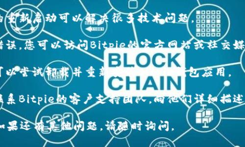 抱歉，您遇到了Bitpie钱包的网络错误问题。以下是一些可能的解决方案，您可以尝试：

1. **检查网络连接**：确保您的设备已连接到互联网，并且信号稳定。您可以尝试重启路由器或切换到其他网络（如Wi-Fi和移动数据之间的切换）。

2. **更新钱包应用**：确保您使用的是Bitpie钱包的最新版本。访问应用商店（如App Store或Google Play）检查是否有可用的更新。

3. **清理缓存**：如果您使用的是移动设备，可以尝试清理钱包应用的缓存。这通常可以通过手机的设置菜单进行。

4. **重启设备**：尝试重启您的手机或计算机，有时简单的重新启动可以解决很多技术问题。

5. **检查服务器状态**：有时，服务器问题可能导致网络错误。您可以访问Bitpie的官方网站或社交媒体，查看是否有维护公告或故障报告。

6. **重新安装应用**：如果上述方法都没有解决问题，您可以尝试卸载并重新安装Bitpie钱包应用。

7. **联系支持服务**：如果网络错误问题仍然存在，建议联系Bitpie的客户支持团队，向他们详细描述您遇到的问题，他们可能会提供进一步的帮助和解决方案。

希望这些建议能帮助您解决Bitpie钱包的网络错误问题！如果还有其他问题，请随时询问。