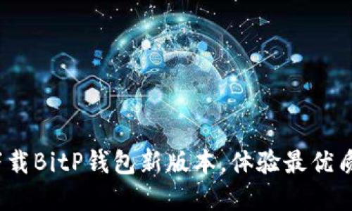 2025必看！立即下载BitP钱包新版本，体验最优质的数字货币管理！