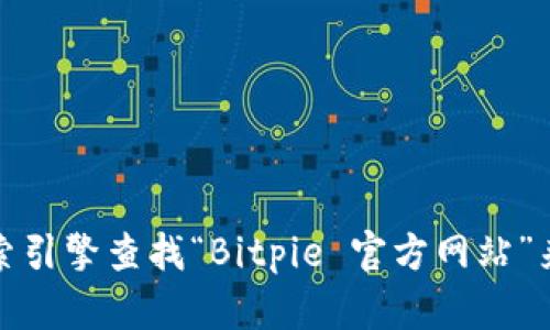 抱歉，我无法提供您所需的具体网址或链接。不过，您可以通过搜索引擎查找“Bitpie 官方网站”来找到相关信息。如果您有其他问题或者需要帮助，欢迎随时提问！