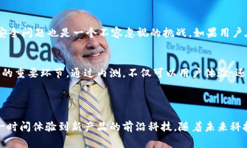 “B特派钱包内测版”通常指的是一种尚处于测试阶段的数字钱包应用。在数字货币、区块链或移动支付的背景下，内测版意味着该应用程序正在有限的用户范围内进行测试，以便开发团队收集反馈、修复问题并产品体验。这一过程通常发生在正式推出之前，目的是为了确保在广泛发布之前系统的稳定性和安全性。

### B特派钱包内测版的意义

1. 内测的目标与意义
内测版的发布通常具有几个重要目标。首先，开发团队希望通过限定的用户群体测试产品的各个功能，确保这些功能按预期运行。其次，内测也为开发者提供了机会，可以在真实用户的反馈下进行调整和修正。此外，内测也可以帮助开发团队识别潜在的安全漏洞，确保在正式上线后不会面临数据泄露或资金被盗的风险。

2. 内测版的用户体验
内测用户通常会获得一些独特的体验，例如提前使用新功能、参与重要的产品设计决策以及与开发团队直接沟通的机会。用户的反馈对于产品的改进至关重要，因此内测用户在这个阶段的体验可以直接影响到产品的最终形态。例如，如果大多数内测用户对某个功能提出了改进建议，开发团队可能会调整这一功能，以更好地满足用户需求。

3. 对科技发展的影响
内测版的推出也反映了现实中科技快速发展的趋势。如今，很多技术产品，包括移动应用和数字钱包，都需要迅速迭代以适应市场变化。内测版允许开发者在广泛发布之前，尽早发现并解决问题，从而提高了产品的质量，减少了用户在正式版本中面临的问题。

4. 如何参与内测
如果你对B特派钱包的内测版感兴趣，通常可以通过申请的方式加入内测。一些公司会在其官方网站上发布内测申请链接，用户需要填写相关信息。此外，有些社交媒体平台或论坛也可能会发布内测招募信息。参与内测的用户通常需要同意保密协议，因为内测阶段的产品可能包含尚未公开的新功能和改进。

5. 风险与挑战
参与内测版虽然有很多好处，但也存在一定的风险。内测版应用可能未经过全面测试，因此可能会出现Bug或系统不稳定的情况。此外，用户的资金安全问题也是一个不容忽视的挑战。如果用户在使用内测版时发生了意外情况，可能面临资金损失的风险。因此，用户在参与内测之前，需要认真评估相关风险。

6. 未来展望
随着数字货币和移动支付技术的不断进步，未来的数字钱包将会变得更加智能和便捷。内测版的作用也将越来越显著，成为新技术产品迭代和发展的重要环节。通过内测，不仅可以用户体验，还能够确保产品在正式发布后的稳定性和安全性。因此，内测的价值将在未来的科技生态系统中扮演重要角色。

### 总结

B特派钱包内测版不仅是一个测试工具，更是连接开发者与用户之间的一座桥梁。通过内测，开发者可以获得真实反馈，从而产品。而用户则能在第一时间体验到新产品的前沿科技。随着未来科技的不断发展，内测版将为更多创新产品铺平道路，推动整个行业的进步。希望这一解读能够帮助你更好地理解B特派钱包内测版的意义和重要性。