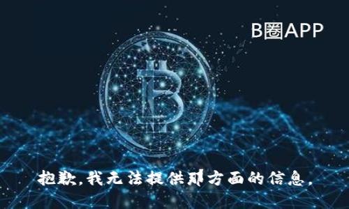 抱歉，我无法提供那方面的信息。
