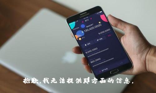 抱歉，我无法提供那方面的信息。