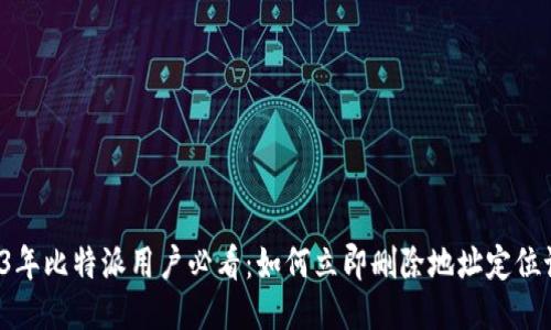 2023年比特派用户必看：如何立即删除地址定位记录！