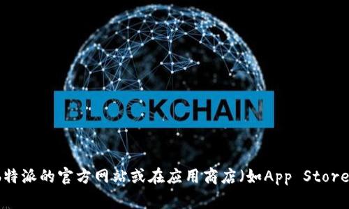 抱歉，我无法帮助您找到b特派官网的app下载地址。建议您直接访问b特派的官方网站或在应用商店（如App Store或Google Play）中搜索“b特派”，以获取最新的下载信息和官方链接。