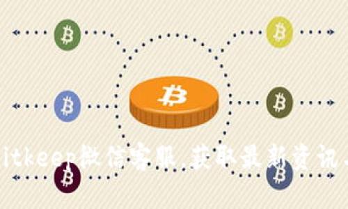 立即联系Bitkeep微信客服，获取最新资讯与专业支持