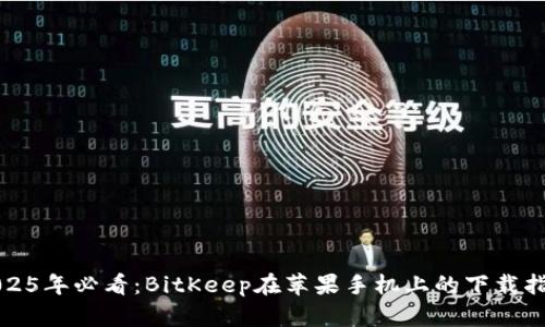 2025年必看：BitKeep在苹果手机上的下载指南