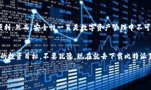   立即下载比特派苹果版APP，教你轻松管理数字资产！ / 

 guanjianci 比特派, 数字资产, APP下载, 苹果版 /guanjianci 

引言
在这个数字化迅速发展的时代，越来越多的人开始关注数字资产的管理，其中比特派作为一款备受欢迎的数字钱包APP，提供了多种方便的功能，帮助用户安全地管理和交易自己的虚拟货币。那么，如何下载比特派苹果版APP呢？本文将为您提供详细且实用的操作指南，以及一些使用比特派的好处和注意事项。

比特派APP的概述
比特派是一款专为数字资产管理而设计的创新APP，致力于为用户提供安全、高效、便捷的虚拟货币管理解决方案。无论是比特币、以太坊等主流数字货币，还是一些新兴币种，比特派都能为用户提供金币、铸币、充值、提现、交易、转账等多种实用功能。

通过比特派，用户可以随时随地查看自己的资产余额，管理数字资产，让投资变得更加简单。然而，仅仅有了数字钱包是不够的，用户还需要遵循一些最佳实践，以保护自己的资产安全。

比特派苹果版APP下载步骤
如果您是苹果手机用户，想要下载比特派APP，以下是详细步骤：

ol
    li打开您的苹果设备，进入“App Store”。/li
    li在底部导航栏选择“搜索”。/li
    li在搜索框中输入“比特派”，并进行搜索。/li
    li在搜索结果中找到比特派APP，点击进入页面。/li
    li点击“获取”或“下载”按钮，输入您的Apple ID密码以确认下载。/li
    li等待APP下载完成，即可在主屏幕找到比特派APP图标，点击打开。/li
/ol

这样，您就成功下载了比特派苹果版APP，可以开始管理自己的数字资产了。

比特派APP的核心功能
比特派不仅仅是一款数字钱包，更是一个集成了多种功能的数字资产管理平台。以下是一些核心功能的介绍：

h41. 安全性/h4
比特派采用了多重安全措施保护用户资产，包括冷存储、双重身份验证等。让用户在使用时能够更加安心，避免潜在的安全风险。

h42. 资产管理/h4
用户可以在比特派上实时查看自己所有数字资产的价值，并通过直观的界面轻松管理。您甚至可以通过APP跟踪市场动态，及时做出投资决策。

h43. 交易功能/h4
比特派APP内设有交易功能，让用户能够方便地进行虚拟货币的买卖，支持多种支付方式，极大地方便了日常操作。

h44. 用户社区/h4
比特派还拥有一个活跃的用户社区，用户可以在这里交流投资心得、分享交易策略，甚至互相帮助解决问题。

比特派的使用优势
选择比特派作为您的数字资产管理工具，您将获得多重优势：

ul
    listrong用户友好的界面/strong：比特派的界面设计直观、简洁，用户上手容易，即使是新手也能轻松操作。/li
    listrong实时数据更新/strong：比特派提供实时的市场数据更新，帮助用户把握投资机会。/li
    listrong丰富的币种支持/strong：除了主流币种，用户还可以管理一些新兴的数字货币，投资选择更多样。/li
/ul

如何保护您的数字资产安全
在享受比特派提供的便利时，用户也应时刻关注数字资产的安全。以下是一些基本的安全措施：

ol
    listrong开启双重身份验证/strong：建议在比特派中开启双重身份验证，为您的账户加一道安全锁。/li
    listrong定期更换密码/strong：定期更新您的账户密码，并确保使用强密码组合，避免使用简单的个人信息。/li
    listrong注意钓鱼网站和链接/strong：在关注数字资产的同时，务必注意钓鱼网站，不随意点击未知链接。/li
/ol

总结
现在，随着比特派的普及，越来越多的人开始意识到数字资产的管理重要性。立即下载比特派苹果版APP，您将能够轻松掌握自己的数字资产，体验创新科技带来的便利。然而，安全性一直是数字资产管理中不可忽视的问题。因此，在使用比特派的同时，务必关注自身的资产安全，采取必要的保护措施。希望本篇指南能够帮助您熟悉比特派的使用，为您的数字投资保驾护航。 

结束语
无论您是数字货币的老手还是新手，掌握一款优秀的数字资产管理工具都是至关重要的。比特派为用户提供了更多的便利和安全选择，通过它您可以早日实现自己的投资目标。不要犹豫，现在就去下载比特派苹果版APP，开启您的数字资产管理新旅程吧！ 

更多数字资产的管理技巧与动态，欢迎随时关注我们的后续更新！