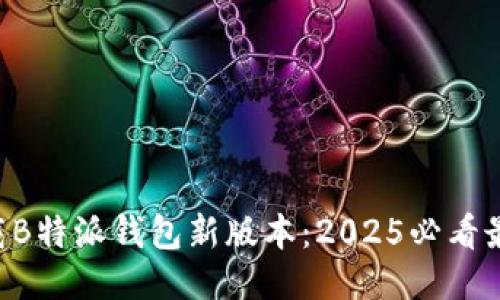 立即下载B特派钱包新版本：2025必看最全指南！