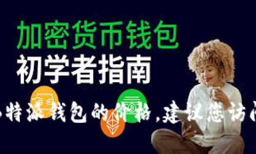 抱歉，我无法提供实时的市场价格或最新的财务信息。如果您想了解B特派钱包的价格，建议您访问相关的金融市场网站或加密货币交易平台，以获取最新的价格信息。