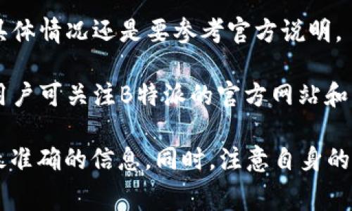 关于B特派（Bettex）纯净交易的手续费信息，具体的手续费率可能会根据市场情况、交易数量或用户等级等因素而有所不同。一些基本的信息如下：

1. **交易手续费**：一般来说，交易所会对每笔交易收取一定比例的手续费，通常在0.1%到0.5%之间。

2. **提现手续费**：不同的加密货币提现手续费也会有所差异，通常提现手续费是固定的或者是根据提现金额的百分比来收取。

3. **充币手续费**：许多交易所对于充币并不收取费用，但具体情况还是要参考官方说明。

4. **优惠活动**：部分交易所会定期推出交易费减免活动，用户可关注B特派的官方网站和社交媒体平台获取最新动态。

建议用户查阅B特派的官网，或者直接联系他们的客服获取最准确的信息。同时，注意自身的交易需求和手续费的影响，合理选择最佳的交易时机和策略。