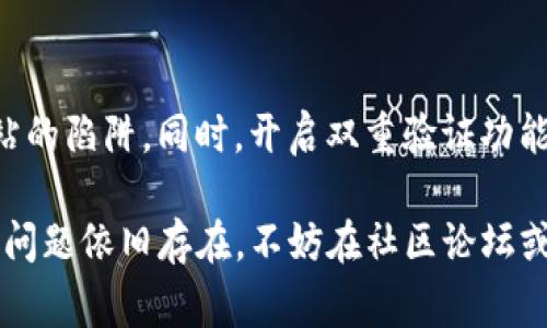 如果您在尝试登录Bitpie钱包时遇到问题，可能会有多种原因导致这一情况。以下是一些常见的故障排除步骤和建议，帮助您解决Bitpie登录不上的问题。

检查网络连接
首先，请确保您的设备连接到互联网。无论是使用手机还是电脑，不稳定的网络连接都可能导致登录失败。如果可能，请尝试切换到其他Wi-Fi网络或使用移动数据，看是否能够成功登录。

确认账号信息
确保您输入的账户信息（如邮箱、手机号或钱包地址）是正确的。特别是在输入密码时，要注意大小写和特殊字符。此外，请确认您并没有启用输入法的自动纠正功能，这可能会导致输入错误。

重置密码
如果您不记得自己的密码或多次登录失败，您可以尝试重置密码。通常在登录页面会有“忘记密码？”的链接，点击后按照提示操作，您将收到重置密码的邮件或短信。选择一个安全且易于记忆的新密码，并确保在输入时再次确认。

检查服务器状态
有时，平台的服务器可能会出现故障或进行维护，这也可能影响到用户的登录体验。您可以访问Bitpie的官方网站或其官方社交媒体，查看是否有相关的公告或维护通知。如果是服务器问题，您可能需要耐心等待其修复。

应用更新
确保您使用的Bitpie应用是最新版本。如果您使用的是手机应用，可以在应用商店查看是否有可用的更新。如果您使用的是网页版，请尝试清除浏览器缓存或使用其他浏览器再次尝试。

联系支持团队
如果以上步骤都无法解决问题，建议您直接联系Bitpie的客户支持团队。提供您遇到的具体问题和相关信息，他们通常会提供更专业的帮助。在联系支持时，请务必保持信息安全，不要泄露敏感信息，例如密码或助记词。

安全提示
在使用任何数字钱包时，请务必保持良好的安全意识。在登录时，确保使用官方渠道，防止钓鱼网站的陷阱。同时，开启双重验证功能，无论是通过手机短信还是其他方式，都能为您的账户增加一层安全保护。

通过以上步骤，您应该能够定位并解决登录Bitpie钱包的问题。希望这些信息对您有所帮助！如果问题依旧存在，不妨在社区论坛或专业讨论组中寻求其他用户的经验和建议。