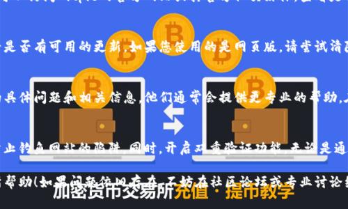 如果您在尝试登录Bitpie钱包时遇到问题，可能会有多种原因导致这一情况。以下是一些常见的故障排除步骤和建议，帮助您解决Bitpie登录不上的问题。

检查网络连接
首先，请确保您的设备连接到互联网。无论是使用手机还是电脑，不稳定的网络连接都可能导致登录失败。如果可能，请尝试切换到其他Wi-Fi网络或使用移动数据，看是否能够成功登录。

确认账号信息
确保您输入的账户信息（如邮箱、手机号或钱包地址）是正确的。特别是在输入密码时，要注意大小写和特殊字符。此外，请确认您并没有启用输入法的自动纠正功能，这可能会导致输入错误。

重置密码
如果您不记得自己的密码或多次登录失败，您可以尝试重置密码。通常在登录页面会有“忘记密码？”的链接，点击后按照提示操作，您将收到重置密码的邮件或短信。选择一个安全且易于记忆的新密码，并确保在输入时再次确认。

检查服务器状态
有时，平台的服务器可能会出现故障或进行维护，这也可能影响到用户的登录体验。您可以访问Bitpie的官方网站或其官方社交媒体，查看是否有相关的公告或维护通知。如果是服务器问题，您可能需要耐心等待其修复。

应用更新
确保您使用的Bitpie应用是最新版本。如果您使用的是手机应用，可以在应用商店查看是否有可用的更新。如果您使用的是网页版，请尝试清除浏览器缓存或使用其他浏览器再次尝试。

联系支持团队
如果以上步骤都无法解决问题，建议您直接联系Bitpie的客户支持团队。提供您遇到的具体问题和相关信息，他们通常会提供更专业的帮助。在联系支持时，请务必保持信息安全，不要泄露敏感信息，例如密码或助记词。

安全提示
在使用任何数字钱包时，请务必保持良好的安全意识。在登录时，确保使用官方渠道，防止钓鱼网站的陷阱。同时，开启双重验证功能，无论是通过手机短信还是其他方式，都能为您的账户增加一层安全保护。

通过以上步骤，您应该能够定位并解决登录Bitpie钱包的问题。希望这些信息对您有所帮助！如果问题依旧存在，不妨在社区论坛或专业讨论组中寻求其他用户的经验和建议。