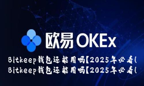 Bitkeep钱包还能用吗？2025年必看！
Bitkeep钱包还能用吗？2025年必看！